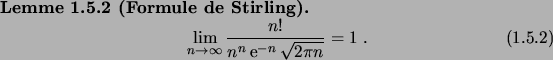 \begin{lemma}[Formule de Stirling]
\begin{equation}
\lim_{n\to\infty} \frac{n!}{n^n \e^{-n} \sqrt{2\pi n}} = 1\;.
\end{equation}\end{lemma}