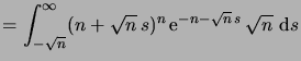 $\displaystyle = \int_{-\sqrt n}^\infty (n+\sqrt{n}\,s)^n \e^{-n-\sqrt{n}\,s} \sqrt{n}\,\6s$