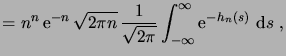 $\displaystyle = n^n \e^{-n} \sqrt{2\pi n}\, \frac1{\sqrt{2\pi}} \int_{-\infty}^\infty \e^{-h_n(s)}\,\6s\;,$