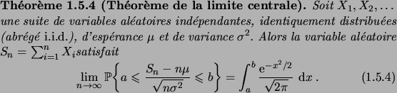 \begin{theorem}[Th\'eor\\lq eme de la limite centrale]
Soit $X_1, X_2, \dots$\ une ...
...= \int_a^b \frac{\e^{-x^2/2}}{\sqrt{2\pi}}\,\6x\;.
\end{equation}
\end{theorem}
