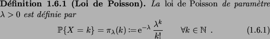 \begin{definition}[Loi de Poisson]
La\/ \defwd{loi de Poisson}\/ de param\\lq etre\...
...bda}\frac{\lambda^k}{k!}
\qquad
\forall k\in\N\;.
\end{equation}\end{definition}