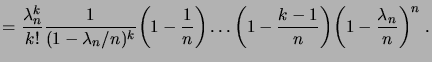 $\displaystyle = \frac{\lambda_n^k}{k!} \frac1{(1-\lambda_n/n)^k} \biggpar{1-\frac1n}\dots\biggpar{1-\frac{k-1}n}\biggpar{1-\frac{\lambda_n}n}^n\;.$