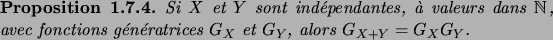 \begin{prop}
Si $X$\ et $Y$\ sont ind\'ependantes, \\lq a valeurs dans $\N$, avec fonctions
g\'en\'eratrices $G_X$\ et $G_Y$, alors $G_{X+Y}=G_XG_Y$.
\end{prop}