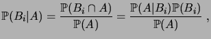 $\displaystyle \fP(B_i\vert A) = \frac{\fP(B_i\cap A)}{\fP(A)} = \frac{\fP(A\vert B_i) \fP(B_i)}{\fP(A)}\;,$