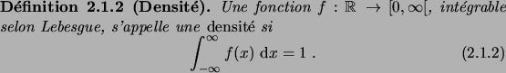 \begin{definition}[Densit\'e]
Une fonction $f: \R\to[0,\infty[$, int\'egrable se...
...quation}
\int_{-\infty}^{\infty} f(x)\,\6x = 1\;.
\end{equation}\end{definition}