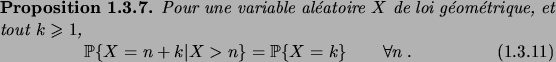 \begin{prop}
Pour une variable al\'eatoire $X$\ de loi g\'eom\'etrique, et tout ...
...on}
\pcond{X=n+k}{X>n} = \prob{X=k} \qquad \forall n\;.
\end{equation}\end{prop}