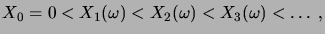 $\displaystyle X_0 = 0 < X_1(\omega) < X_2(\omega) < X_3(\omega) < \dots \;,$