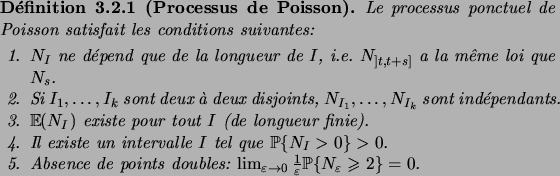 \begin{definition}[Processus de Poisson]
Le processus ponctuel de Poisson satisf...
...s:
$\lim_{\eps\to0}\frac1\eps\prob{N_\eps\geqs2}=0$.
\end{enum}\end{definition}