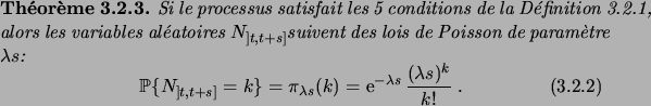 \begin{theorem}
% latex2html id marker 3278Si le processus satisfait les 5 con...
...a s}(k)
= \e^{-\lambda s}\frac{(\lambda s)^k}{k!}\;.
\end{equation}\end{theorem}