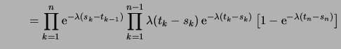 $\displaystyle {\qquad}= \prod_{k=1}^n \e^{-\lambda(s_k-t_{k-1})} \prod_{k=1}^{n-1} \lambda(t_k-s_k)\e^{-\lambda(t_k-s_k)} \,\bigbrak{1 - \e^{-\lambda(t_n-s_n)}}$