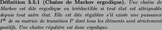 \begin{definition}[Cha\^\i ne de Markov ergodique]
Une cha\^\i ne de Markov est ...
...ent positifs. Une cha\^\i ne r\'eguli\\lq ere est donc ergodique.
\end{definition}